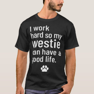 I Work Hard So My Westie Can Have A Good Life T-Shirt
