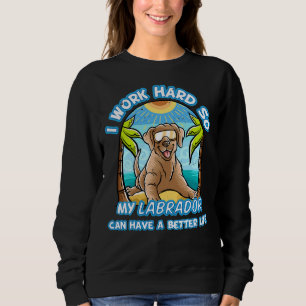 I Work Hard So Mylabrador Retriever Can Have A Bet Sweatshirt