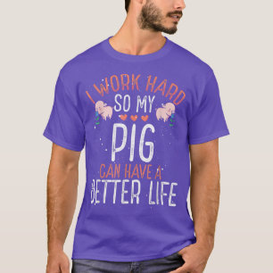 I Work Hard so Pig Can Have A Better Life  T-Shirt