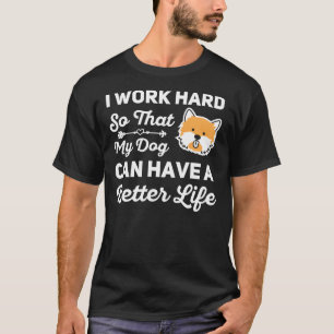 I Work Hard So That My Dog Can Have A Better Life T-Shirt