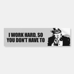 I work hard, so you don't have to bumper sticker