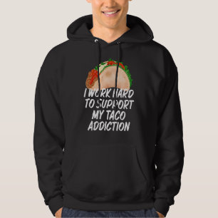 I Work Hard To Support My Taco Addiction Tacos Hoodie