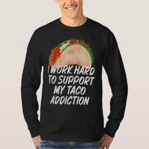 I Work Hard To Support My Taco Addiction Tacos T-Shirt