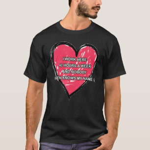 I Work Here 40 Hours A Week And Nobody Even Knows T-Shirt