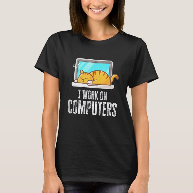 I Work On Computers Cat Quote Tech Coding T-Shirt (Front)
