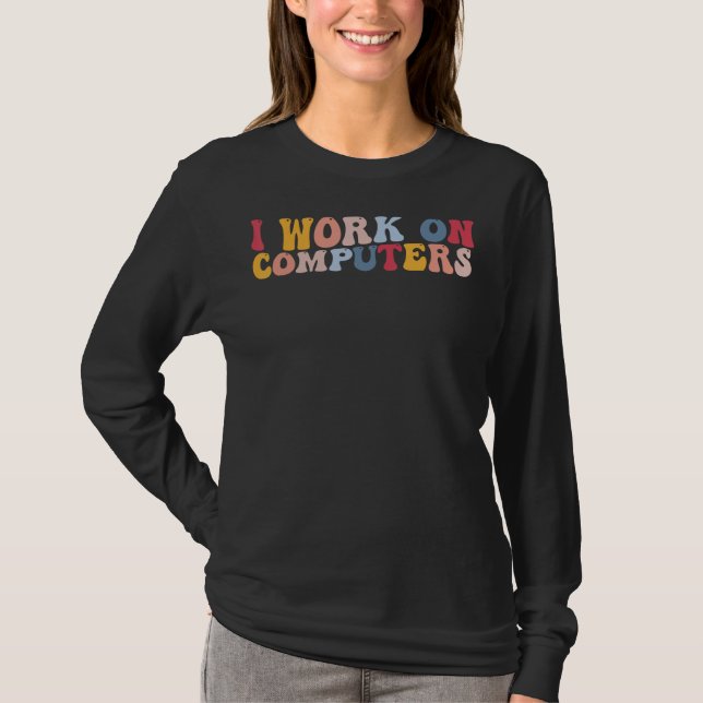 I Work On Computers Tech Support Programmer T-Shirt (Front)