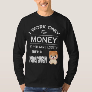 I Work Only For Money If You Want Loyalty Hire A P T-Shirt