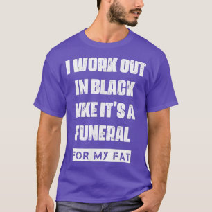 I Work Out In Black For My Fat Funny Humor Saying T-Shirt