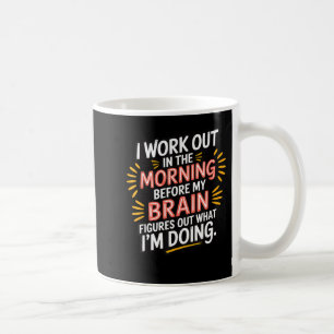 I Work Out In The Morning Before My Brain Figures  Coffee Mug