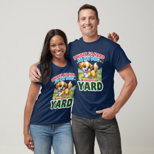 I Work So Hard So My Dog Can Have a Yard - T-Shirt