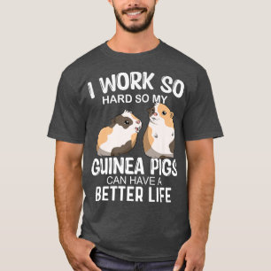 I Work So Hard So My Guinea Pig Can Have Better Li T-Shirt