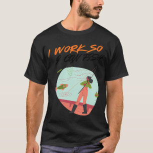 I Work So I Can Fish – Funny Fishing Lover Quote T-Shirt