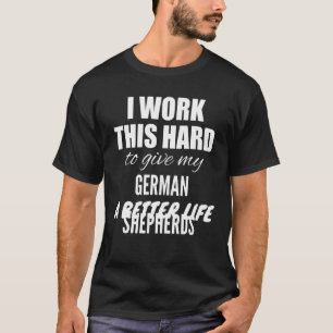 I Work This Hard To Give My German Shepherds A Bet T-Shirt