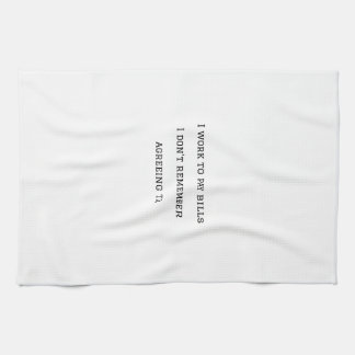 I work to pay bills I dont remember agreeing to. Kitchen Towel