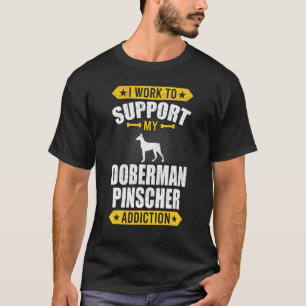 I Work To Support My Doberman Pinscher Addiction D T-Shirt