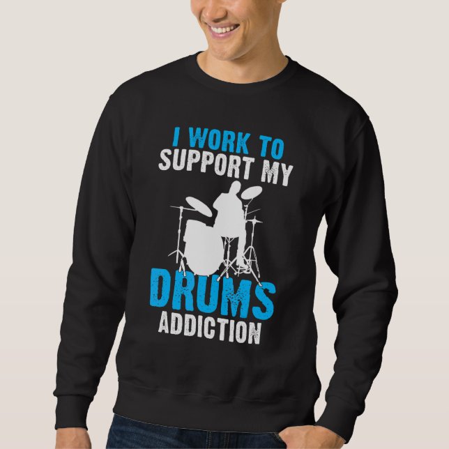 I Work To Support My Drums Addiction Drummer Sweatshirt (Front)