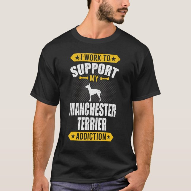 I Work To Support My Manchester Terrier Addiction  T-Shirt (Front)