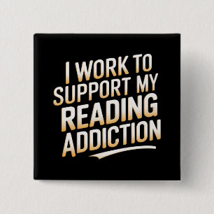 i work to support my reading addiction 2 inch square button