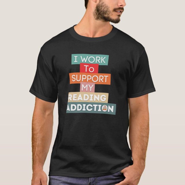 I Work To Support My Reading Addiction T-Shirt (Front)