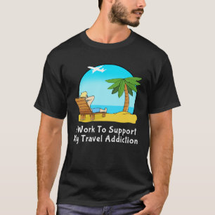 I Work To Support My Travel Addiction for Vacation T-Shirt