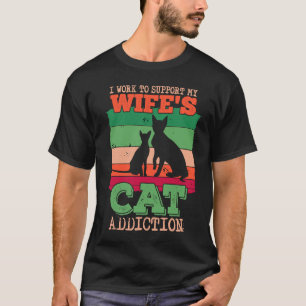 I Work To Support My Wife's Cat Addiction Cat owne T-Shirt
