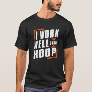 I Work Well Under Hoop  Proud Basketball Player T-Shirt
