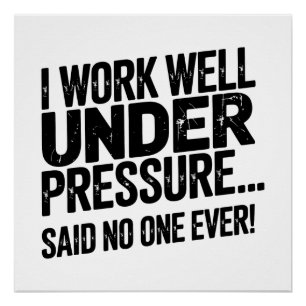 I Work Well Under Pressure… Said No One Ever! Poster