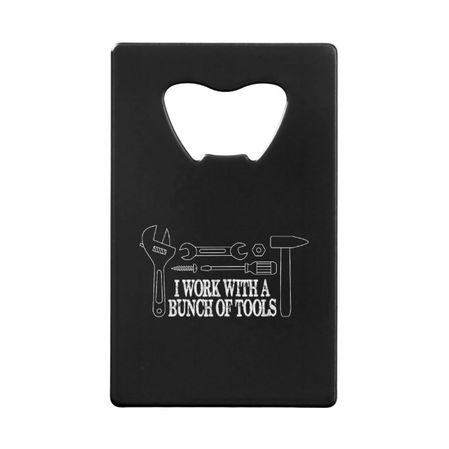 I work with a bunch of tools - Funny Construction Credit Card Bottle Opener (Front)