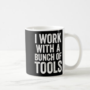 I Work With A Bunch Of Tools - Funny Worker  Coffee Mug