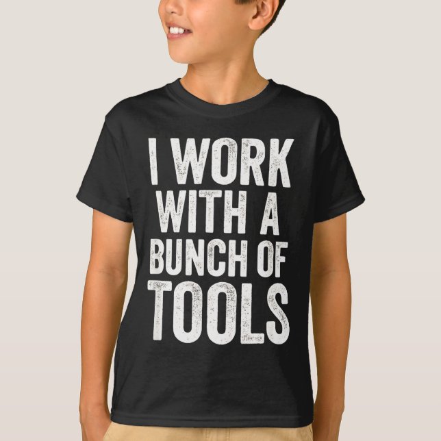 I Work With A Bunch Of Tools - Funny Worker  T-Shirt (Front)