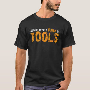 I Work With A Bunch Of Tools   T-Shirt