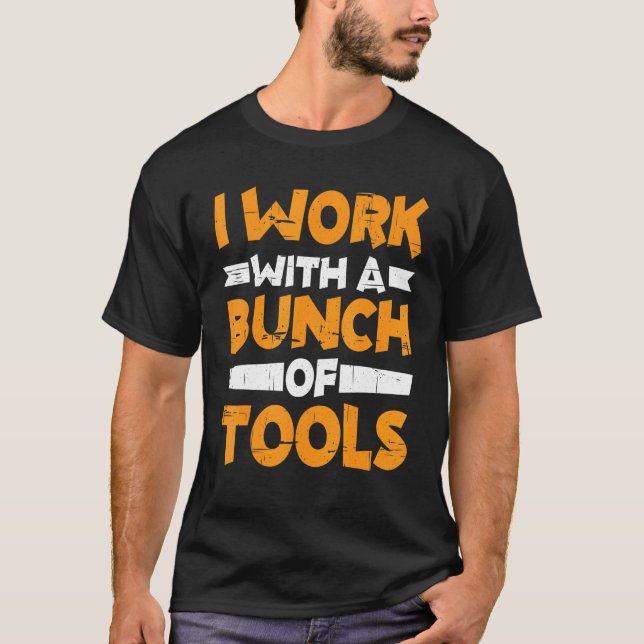 I Work With A Bunch Of Tools        T-Shirt (Front)