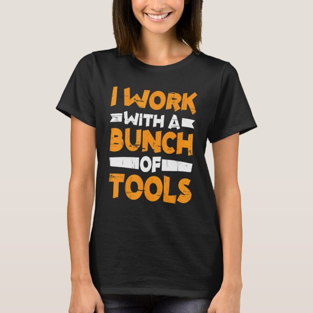 I Work With A Bunch Of Tools        T-Shirt (Front)