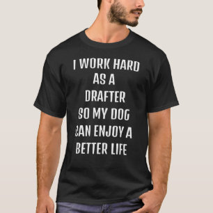 I worked hard as a Drafter for my dogs lifestyle T-Shirt