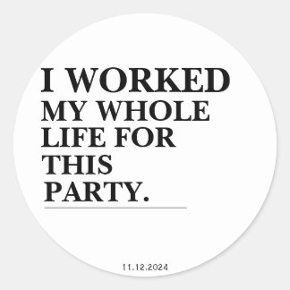 I Worked My Whole Life For This Party  Classic Round Sticker