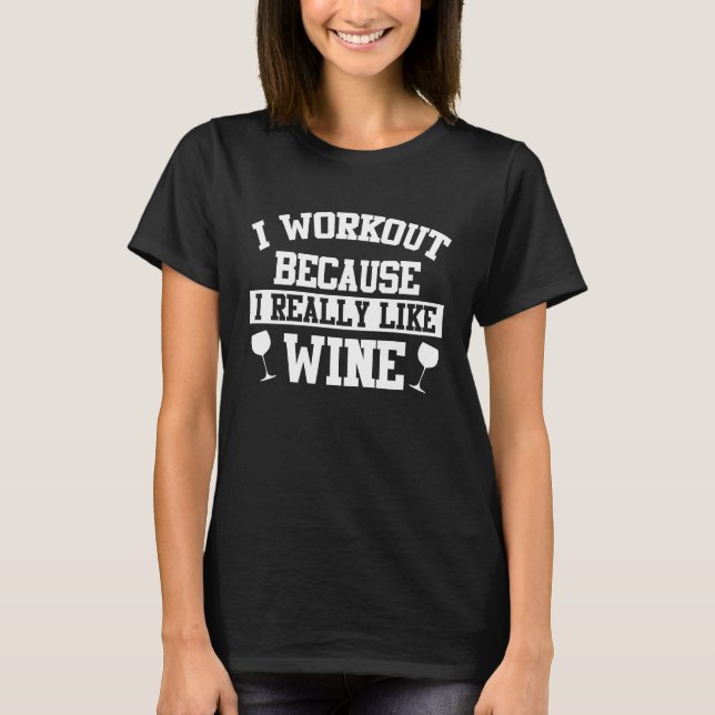 I Workout Because I Really Like Wine  Gym T-Shirt (Front)