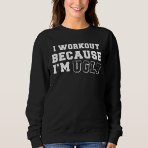 I Workout Because Im Ugly Fitness Sweatshirt