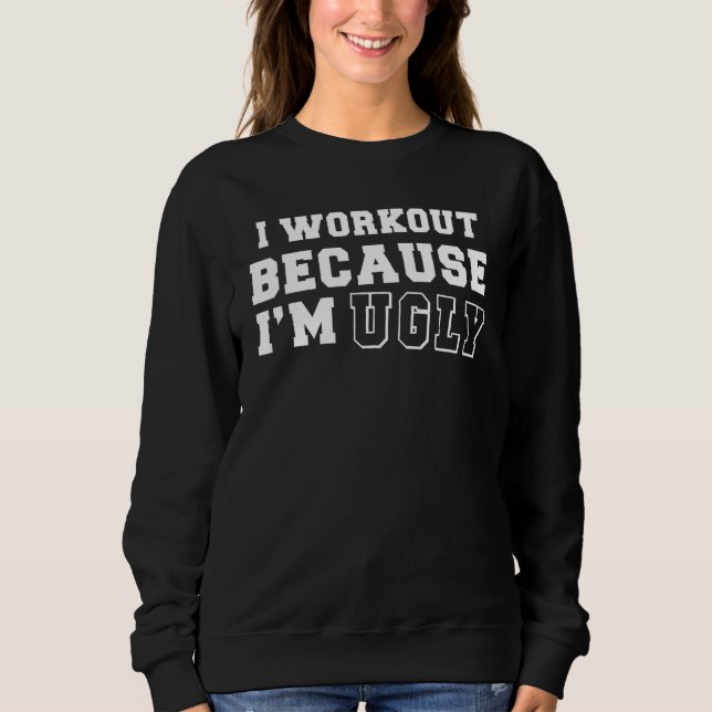 I Workout Because Im Ugly Fitness Sweatshirt (Front)