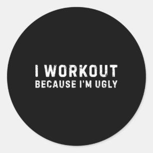 I Workout Because I'm Ugly Funny Workout Fitness  Classic Round Sticker