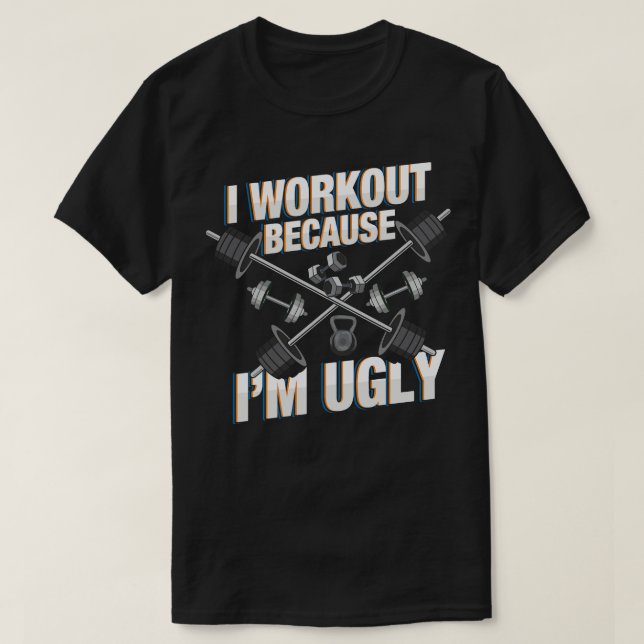 I Workout Because Im Ugly Funny Workout s and Gift T-Shirt (Design Front)