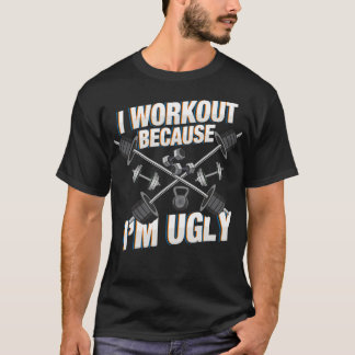 I Workout Because Im Ugly Funny Workout s and Gift T-Shirt