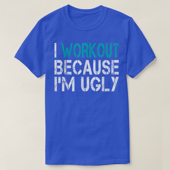 I Workout Because I'm Ugly  T-Shirt (Design Front)