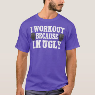 I Workout Because I'm Ugly Weightlifting Gym  T-Shirt