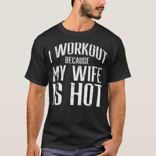 I Workout Because My Wife Is Hot Fun Gym Fitness H T-Shirt