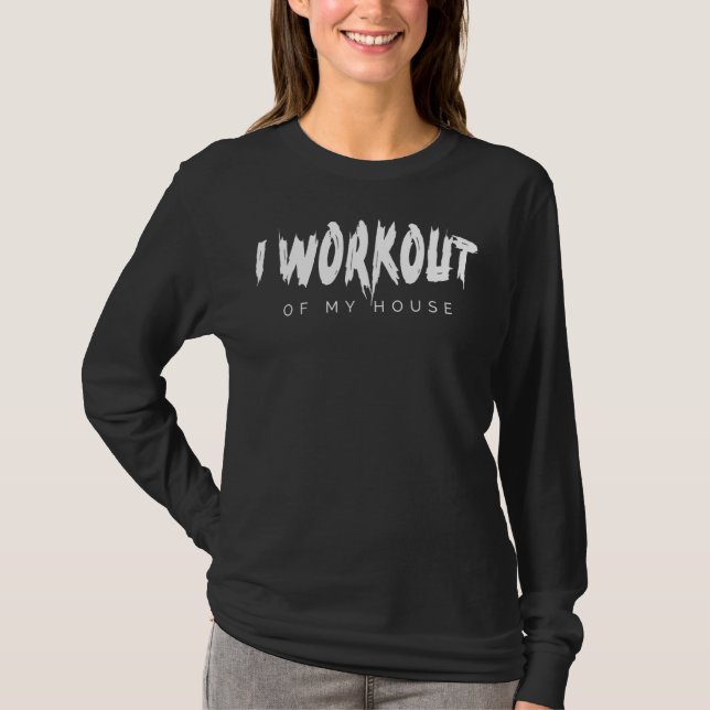 I Workout Of My House T-Shirt (Front)