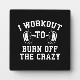 I Workout To Burn Off The Crazy - Funny Gym Plaque