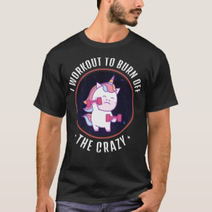 I Workout To Burn Off The Crazy - Funny Unicorn Wo T-Shirt