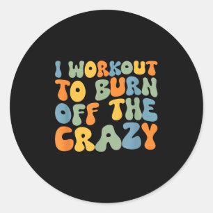 I Workout To Burn Off The Crazy Funny Workout Moti Classic Round Sticker