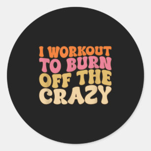 I Workout To Burn Off The Crazy Funny Workout Moti Classic Round Sticker