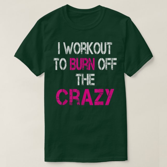 I Workout to burn off the Crazy  T-Shirt (Design Front)